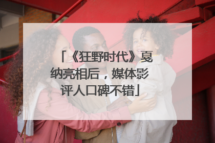 《狂野时代》戛纳亮相后，媒体影评人口碑不错