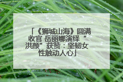 《狮城山海》圆满收官 岳丽娜演绎“洪颜”获赞：坚韧女性触动人心