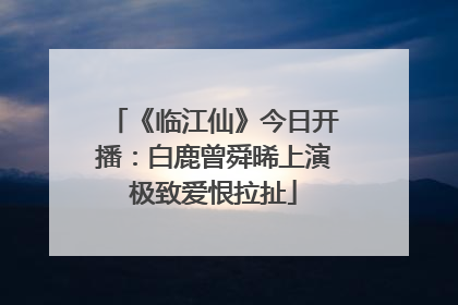《临江仙》今日开播：白鹿曾舜晞上演极致爱恨拉扯
