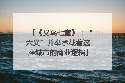 《义乌七章》：“六义”并举承载着这座城市的商业逻辑