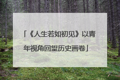 《人生若如初见》以青年视角回望历史画卷