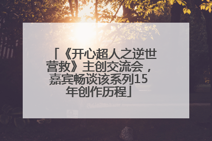 《开心超人之逆世营救》主创交流会，嘉宾畅谈该系列15年创作历程