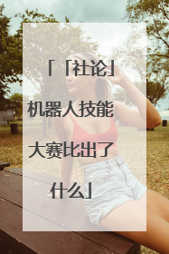 「社论」机器人技能大赛比出了什么