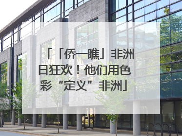 「侨一瞧」非洲日狂欢！他们用色彩“定义”非洲