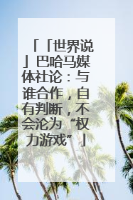「世界说」巴哈马媒体社论：与谁合作，自有判断，不会沦为“权力游戏”
