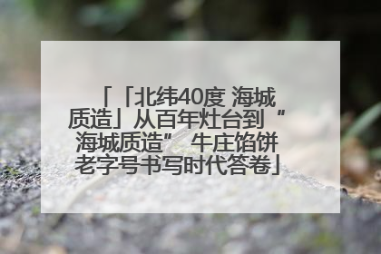 「北纬40度 海城质造」从百年灶台到“海城质造” 牛庄馅饼老字号书写时代答卷