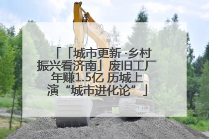 「城市更新 ·乡村振兴看济南」废旧工厂年赚1.5亿 历城上演“城市进化论”