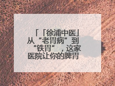 「徐浦中医」从“老胃病”到“铁胃”，这家医院让你的脾胃“回春”有方