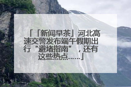 「新闻早茶」河北高速交警发布端午假期出行“避堵指南”，还有这些热点……