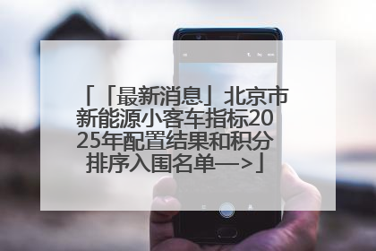 「最新消息」北京市新能源小客车指标2025年配置结果和积分排序入围名单—>