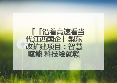 「沿着高速看当代江西国企」梨东改扩建项目：智慧赋能 科技绘就赣鄱交通新图景