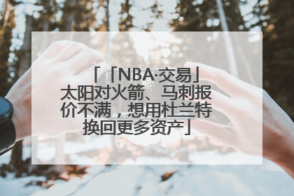 「NBA·交易」太阳对火箭、马刺报价不满，想用杜兰特换回更多资产