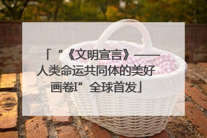 “《文明宣言》——人类命运共同体的美好画卷I”全球首发