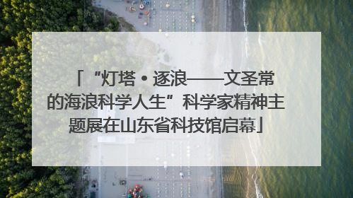 “灯塔 • 逐浪——文圣常的海浪科学人生”科学家精神主题展在山东省科技馆启幕