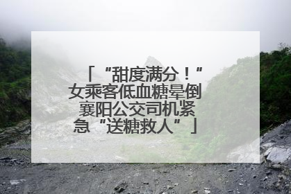 “甜度满分！”女乘客低血糖晕倒 襄阳公交司机紧急“送糖救人”