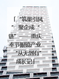 “筑巢引凤” 聚企成“链”——重庆奉节眼镜产业“从无到有”成长记