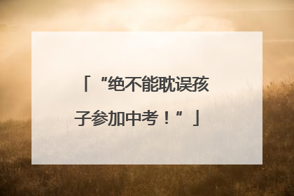 “绝不能耽误孩子参加中考！”