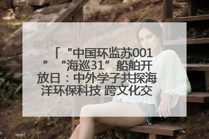 “中国环监苏001”“海巡31”船舶开放日：中外学子共探海洋环保科技 跨文化交流筑牢“蓝色”友谊