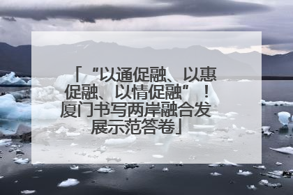 “以通促融、以惠促融、以情促融”！厦门书写两岸融合发展示范答卷