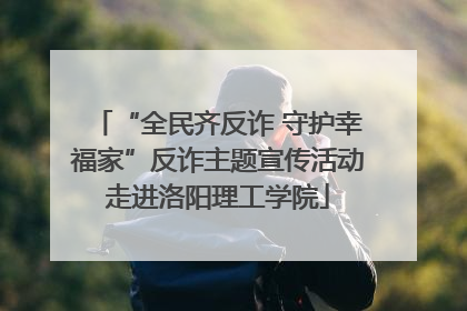 “全民齐反诈 守护幸福家”反诈主题宣传活动走进洛阳理工学院