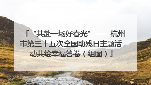 “共赴一场好春光”——杭州市第三十五次全国助残日主题活动共绘幸福答卷（组图）