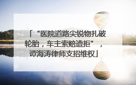 “医院道路尖锐物扎破轮胎，车主索赔遭拒”，谭海涛律师支招维权