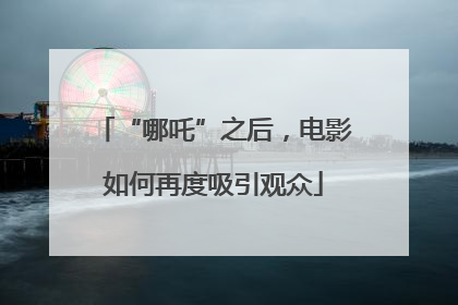 “哪吒”之后，电影如何再度吸引观众