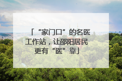 “家门口”的名医工作站，让邵阳居民更有“医”靠