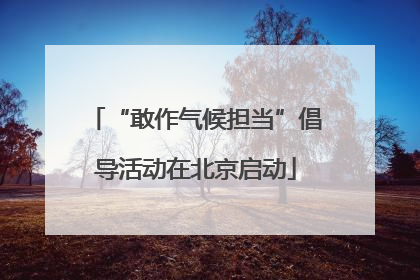 “敢作气候担当”倡导活动在北京启动