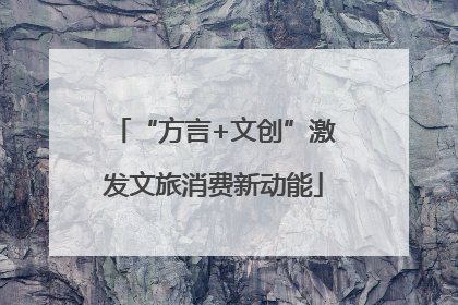 “方言+文创”激发文旅消费新动能