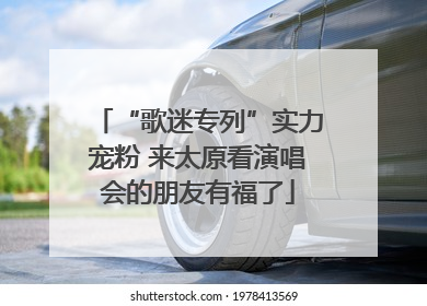 “歌迷专列”实力宠粉 来太原看演唱会的朋友有福了