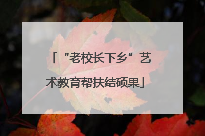 “老校长下乡”艺术教育帮扶结硕果