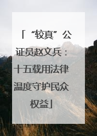 “较真”公证员赵文兵：十五载用法律温度守护民众权益