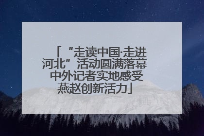 “走读中国·走进河北”活动圆满落幕 中外记者实地感受燕赵创新活力