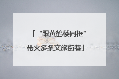 “跟黄鹤楼同框”带火多条文旅街巷
