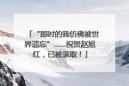 “那时的我仿佛被世界遗忘”……祝贺赵旭红，已被录取！