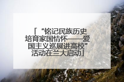 “铭记民族历史 培育家国情怀——爱国主义巡展进高校”活动在兰大启动