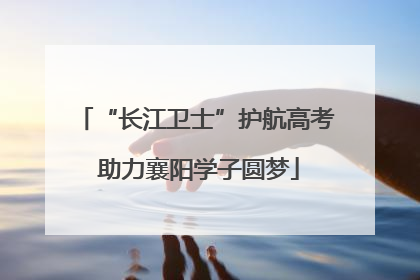 “长江卫士”护航高考 助力襄阳学子圆梦
