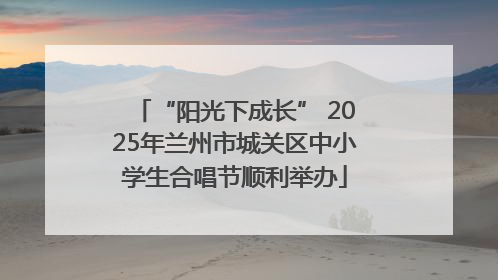“阳光下成长” 2025年兰州市城关区中小学生合唱节顺利举办