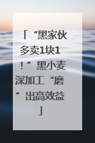 “黑家伙多卖1块1！”黑小麦深加工“磨”出高效益