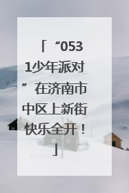 “0531少年派对”在济南市中区上新街快乐全开！