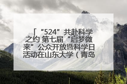 “524”共赴科学之约 第七届“启梦微来”公众开放暨科学日活动在山东大学（青岛）成功举办