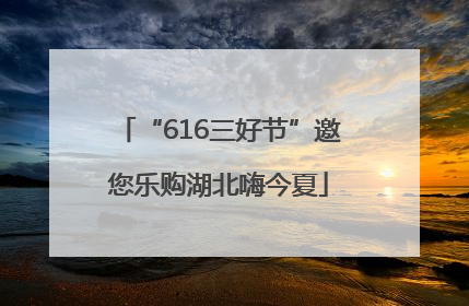 “616三好节”邀您乐购湖北嗨今夏