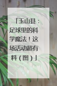 玉山县：足球里的科学魔法！这场活动超有料（图）