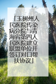 玉树州人民医院传染病分院与青海省第四人民医院建立联盟单位并签订对口帮扶协议