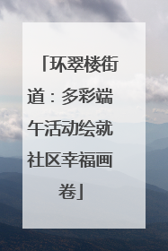 环翠楼街道：多彩端午活动绘就社区幸福画卷