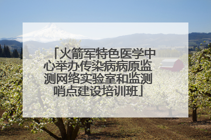 火箭军特色医学中心举办传染病病原监测网络实验室和监测哨点建设培训班