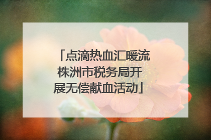 点滴热血汇暖流 株洲市税务局开展无偿献血活动