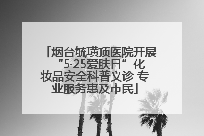 烟台毓璜顶医院开展“5·25爱肤日”化妆品安全科普义诊 专业服务惠及市民