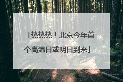 热热热！北京今年首个高温日或明日到来